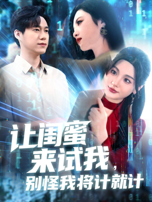 让闺蜜来试我，别怪我将计就计（117集）火爆来袭好看又上头的短剧