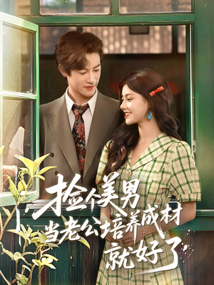 捡个美男当老公培养成材就好了（60集）深夜必看热门短剧推荐