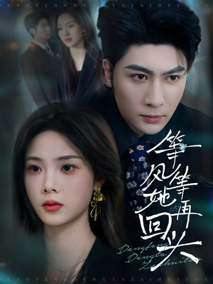 等风等她再回头（80集）忍不住一口气看到短剧大结局