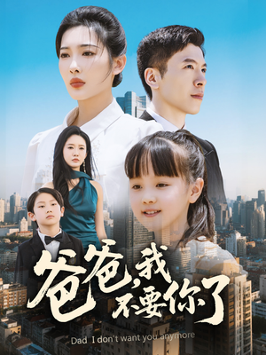 爸爸，我不要你了（60集）全部免费看全集短剧