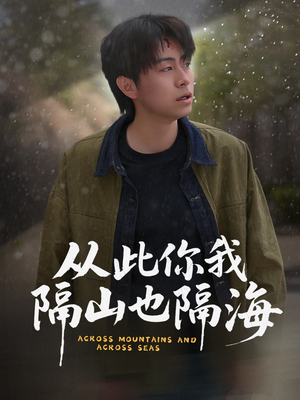 从此你我隔山也隔海（75集）超好看短剧追不停