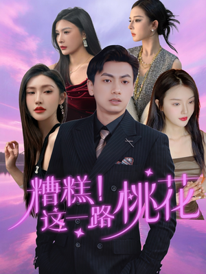 糟糕！这一路桃花（50集）推荐热门短剧下集更精彩