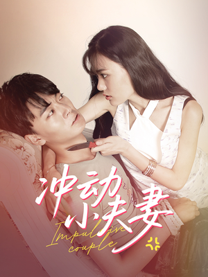 冲动小夫妻（36集）最新火爆短剧抢先看