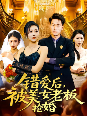 错爱后被美女老板抢婚（80集）短剧经典全集任你选