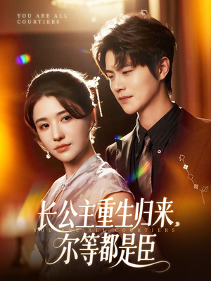 长公主重生归来尔等都是臣（111集）短剧最终章免费合集