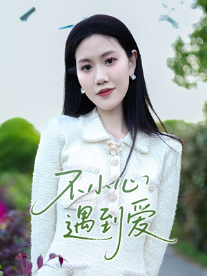 不小心遇到爱（21集）短剧最热榜最近火