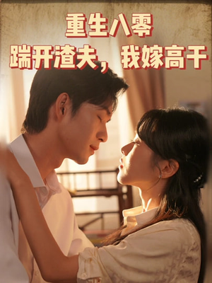 重生八零踹开渣夫我嫁高干（65集）这短剧也太好看了