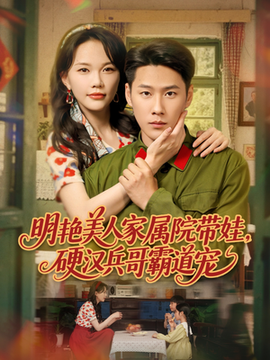 明艳美人家属院带娃，硬汉兵哥霸道宠（83集）每天分享好看短剧