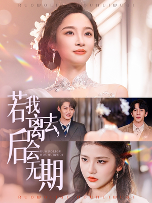 若我离去后会无期（70集）短剧完整版大结局