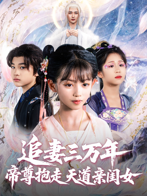 追妻三万年帝尊抱走天道亲闺女（81集）超火短剧抢先看