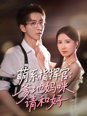 萌系指挥官爹地妈咪请和好（50集）这部短剧让人心动了