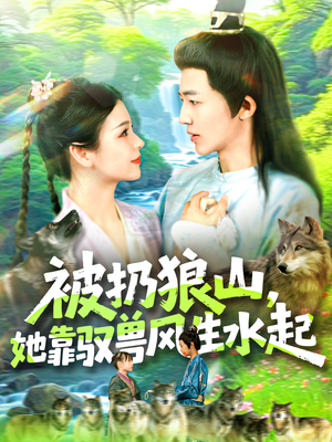 被扔狼山她靠驭兽风生水起（100集）精彩短剧看不停
