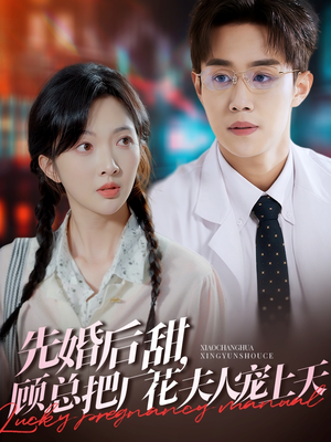 先婚后甜，顾总把厂花夫人宠上天（78集）全集短剧免费观影无压力