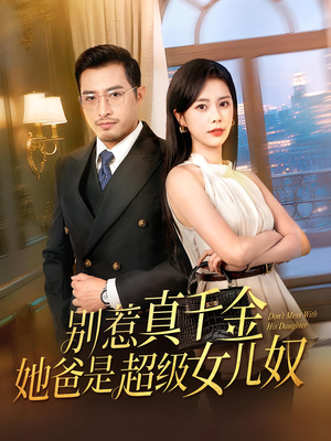 别惹真千金她爸是超级女儿奴（63）好看又上头的短剧追完不后悔