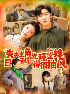 失去主角光环堂妹日子过得很抽风（120集）短剧在哪个平台看