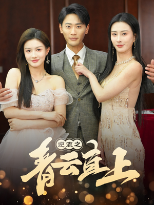 逆流之青云直上（64集）一口气看到短剧大结局