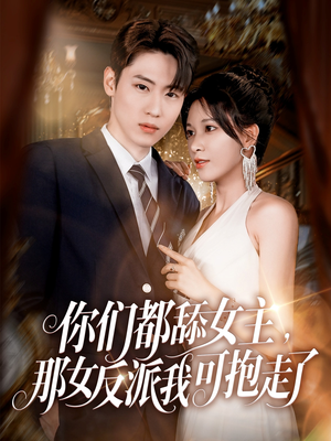 你们都舔女主那女反派我可抱走了（77集）短剧男演员排行榜