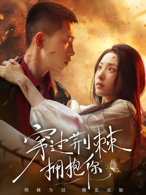 穿过荆棘拥抱你（135集）热门短剧推荐点击链接看全集