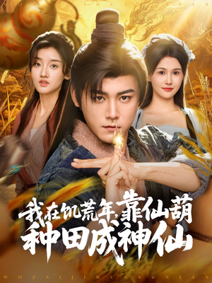 我在饥荒年靠仙葫种田成神仙（81集）全网短剧抢先看