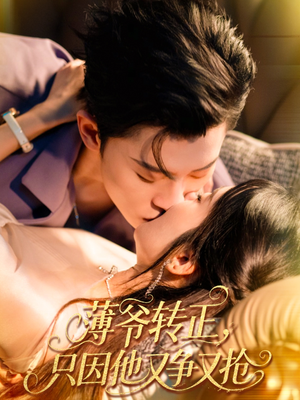 薄爷转正只因他又争又抢（57集）短剧大剧场短剧推荐