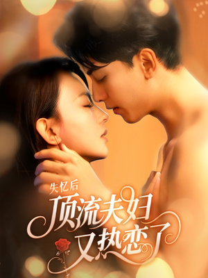 失忆后顶流夫妇又热恋了（57集）全网最火催泪短剧