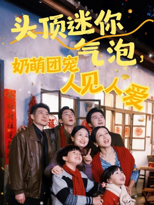 头顶迷你气泡，奶萌团宠人见人爱（99集）火爆短剧精彩分享