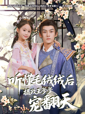 听懂毛绒绒后摄政王爹爹宠翻天（70集）短剧全集VR沉浸版