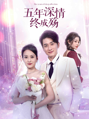 五年深情终成空（49集）这部短剧让人爱不释手