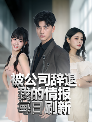 被公司辞退我的情报每日刷新（80集）短剧熬夜也想看完的短剧