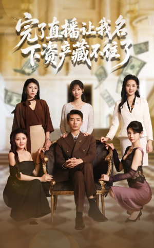 完了直播让我名下资产藏不住了（60集）在线就可以看短剧全集了