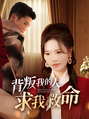 背叛我的人求我救命（55集）在线观看全集高清资源的短剧