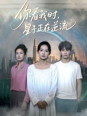 你看我时星子正在逆流（30集）爆火短剧追不停