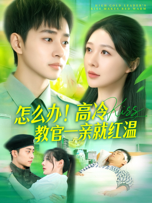 怎么办！高冷教官一亲就红温（126集）精彩短剧看不停