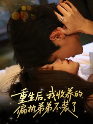 重生后我收养的偏执弟弟不装了（50集）一毛不花追完整部短剧