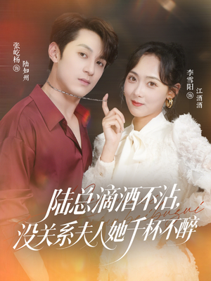陆总滴酒不沾，没关系夫人她千杯不醉（46集）温柔追捕短剧剧情全剧终