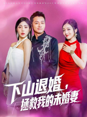 下山退婚拯救我的未婚妻（80集）火爆短剧来袭好看又上头的短