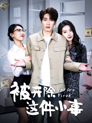 被开除这件小事（90集）短剧热播精彩片段