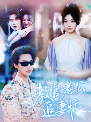 教官老公追妻忙（81集）热门情感家庭短剧
