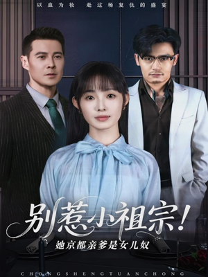 别惹小祖宗！她京都亲爹是女儿奴（90集）好看又上头的短剧一起来追剧