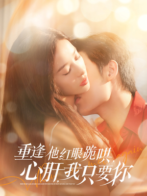 重逢他红眼跪哄，心肝，我只要你（84集）好看的短剧来了