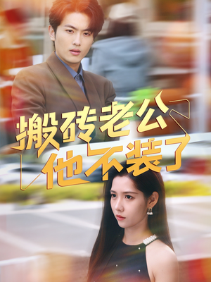 搬砖老公他不装了（65集）短剧全集解锁零收费