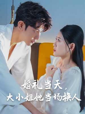 婚礼当天，大小姐她当场换人（30集）红果短剧免费看剧app