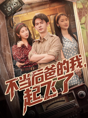 不当后爸的我，起飞了（81集）省钱短剧免费看个够
