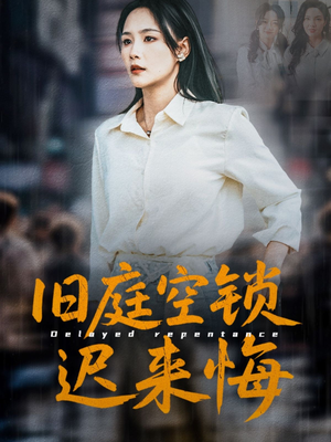 旧庭空锁迟来悔（56集）热门短剧推荐持续中
