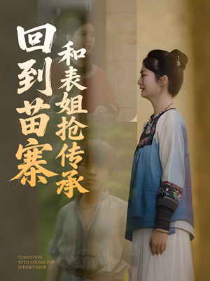 回到苗寨和表姐抢传承（43集）短剧全集免费真的太好看了