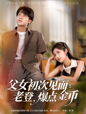 父女初次见面：老登，爆点金币（82集）短剧终极大放送合集