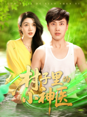 村子里的小神医（100集）男女都爱看的短剧片段
