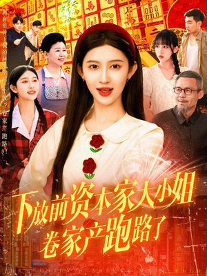下放前资本家大小姐卷家产跑路了（106集）免费观看最新热门短剧