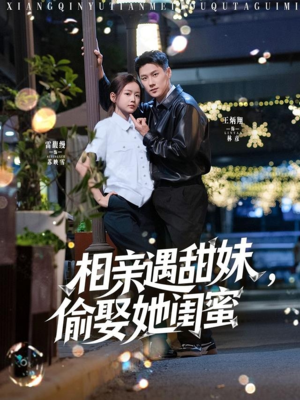 相亲遇甜妹，偷娶她闺蜜（118集）短剧更新抢先看