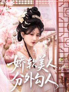 娇软美人，分外勾人（81集）最近很火的短剧